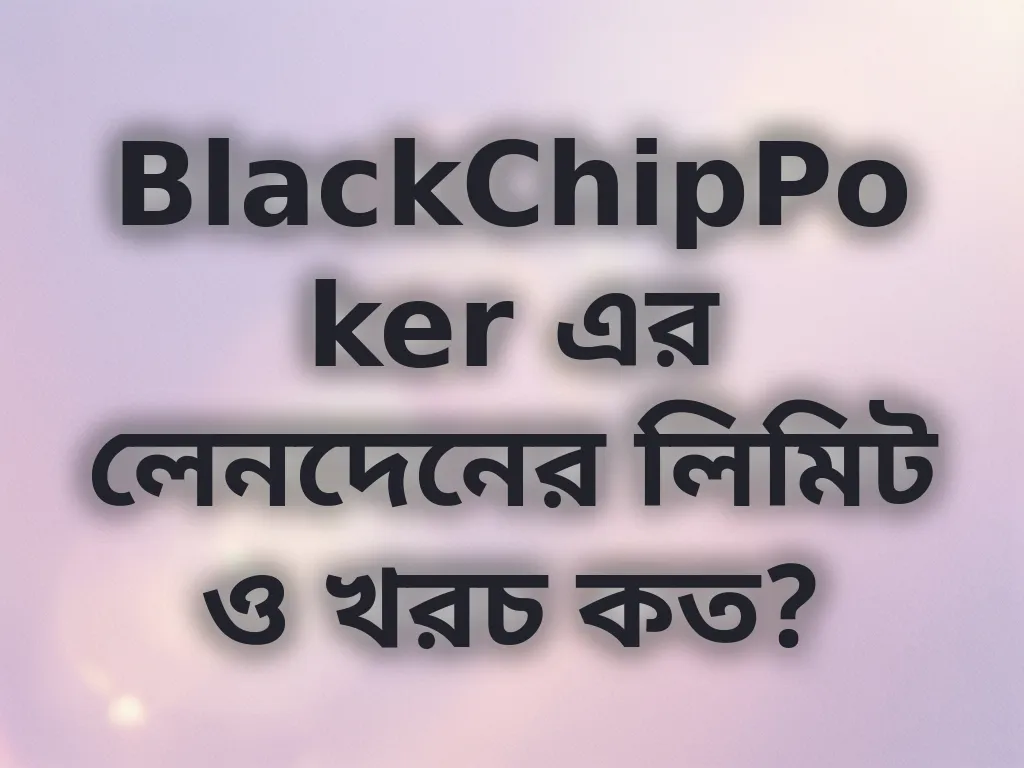 BlackChipPoker এর লেনদেনের লিমিট ও খরচ কত?