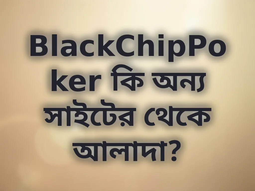 BlackChipPoker কি অন্য সাইটের থেকে আলাদা?